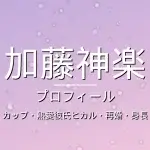 加藤神楽のカップ・熱愛彼氏ヒカル・再婚・身長・プロフィール記事メインビジュアル