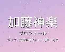 加藤神楽のカップ・熱愛彼氏ヒカル・再婚・身長・プロフィール記事メインビジュアル