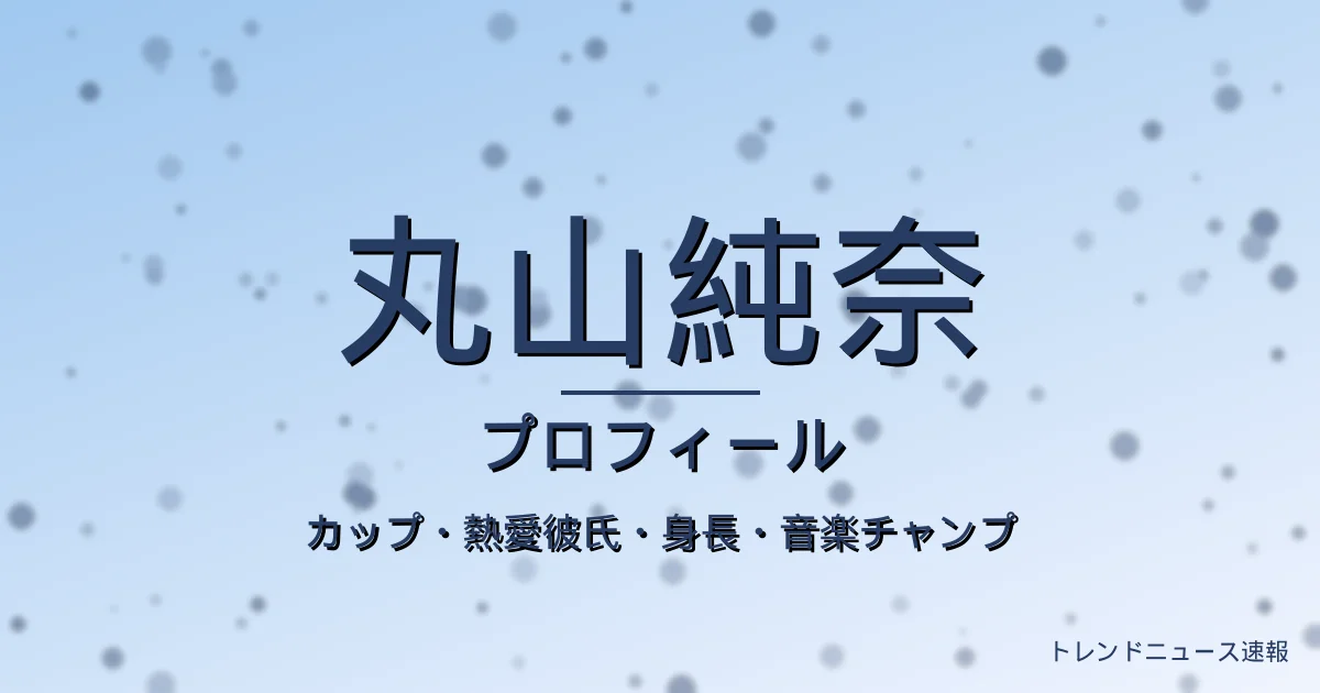 丸山純奈のカップ・熱愛彼氏・身長・プロフィール記事メインビジュアル