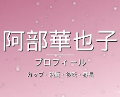 阿部華也子のカップ・熱愛・彼氏・身長・プロフィール記事メインビジュアル