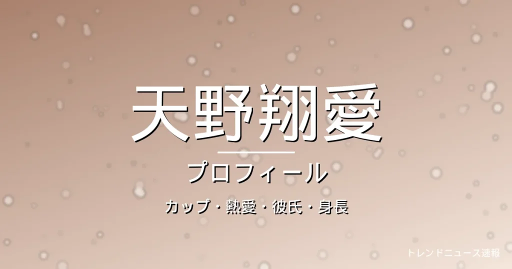 天野翔愛のカップ・熱愛・彼氏・身長・プロフィール記事メインビジュアル
