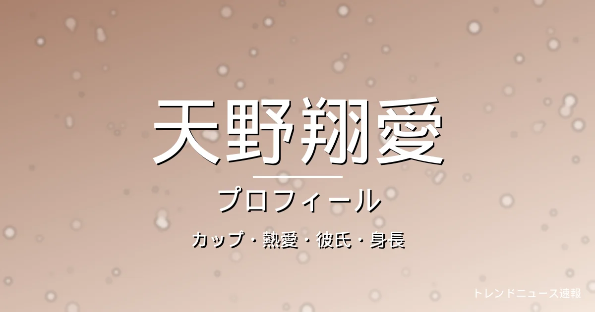 天野翔愛のカップ・熱愛・彼氏・身長・プロフィール記事メインビジュアル
