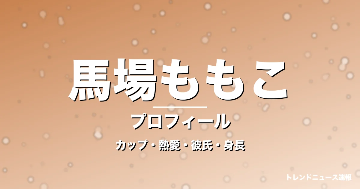 馬場ももこのカップ・熱愛・彼氏・身長・プロフィール記事メインビジュアル