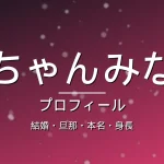 ちゃんみなの結婚・旦那・カップ・身長・プロフィール記事メインビジュアル