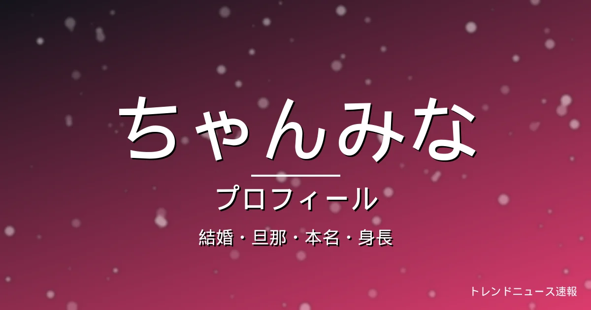ちゃんみなの旦那・結婚・本名・身長・プロフィール記事メインビジュアル