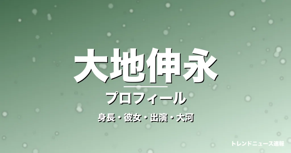 大地伸永の身長・彼女・出演ドラマや映画・大河キャストの記事メインビジュアル