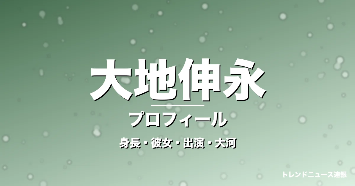 大地伸永の身長・彼女・出演ドラマや映画・大河キャストの記事メインビジュアル