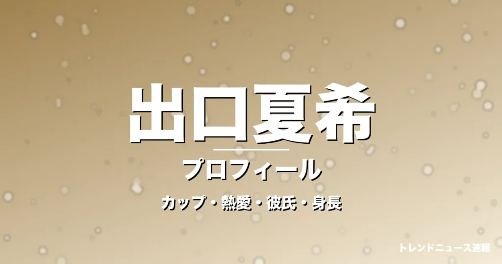 出口夏希のカップ・熱愛・彼氏・身長・プロフィール記事メインビジュアル
