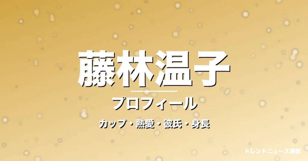 藤林温子のカップ・熱愛・彼氏・身長・プロフィール記事メインビジュアル