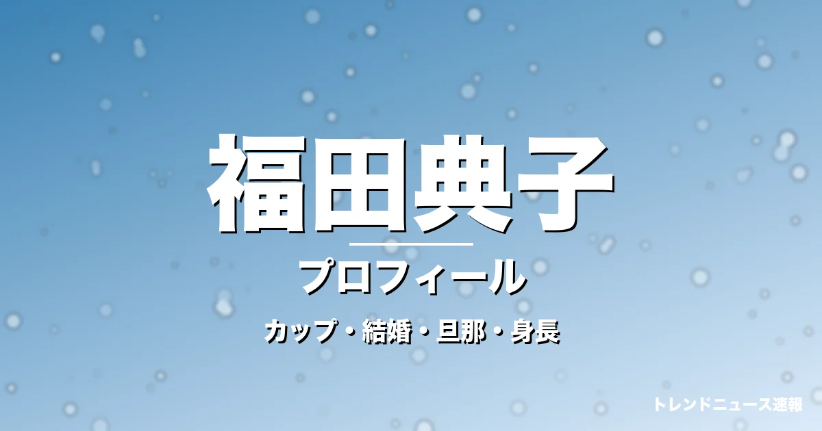 福田典子のカップ・結婚・旦那・身長・プロフィール記事メインビジュアル