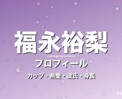 福永裕梨のカップ・熱愛・彼氏・身長・プロフィール記事メインビジュアル