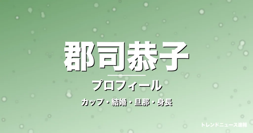 郡司恭子のカップ・熱愛・彼氏・身長・プロフィール記事メインビジュアル