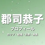 郡司恭子のカップ・熱愛・彼氏・身長・プロフィール記事メインビジュアル