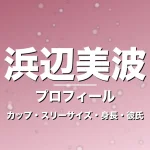 浜辺美波のカップ・スリーサイズ・身長・彼氏・大河の記事メインビジュアル