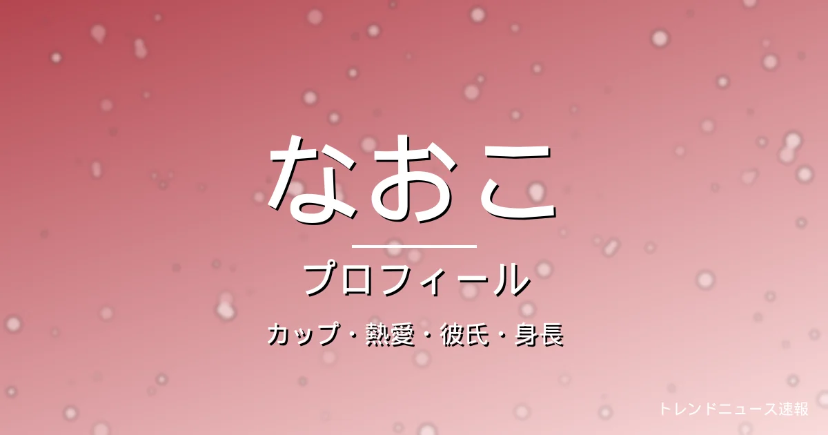 HANAなおこのカップ・熱愛・彼氏・身長・プロフィール記事メインビジュアル