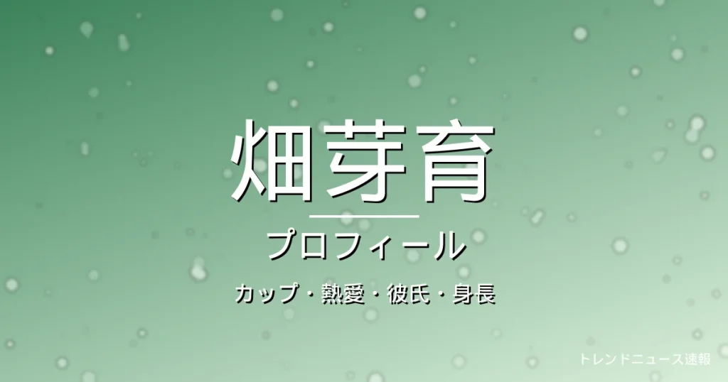畑芽育のカップ・熱愛・彼氏・身長・プロフィール記事メインビジュアル