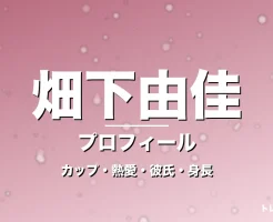 畑下由佳のカップ・熱愛・彼氏・身長・プロフィール記事メインビジュアル
