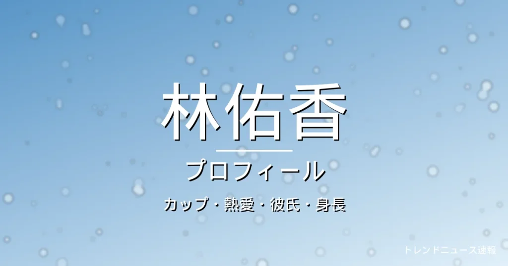 林佑香のカップ・熱愛・彼氏・身長・プロフィール記事メインビジュアル