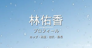 林佑香のカップ・熱愛・彼氏・身長・プロフィール記事メインビジュアル