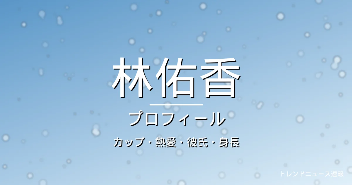 林佑香のカップ・熱愛・彼氏・身長・プロフィール記事メインビジュアル