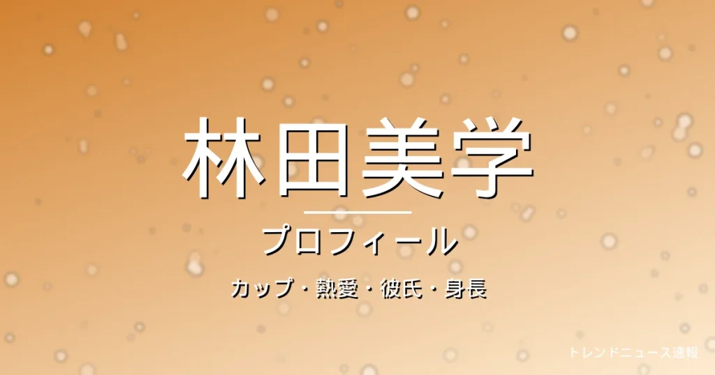 林田美学のカップ・熱愛・彼氏・身長・プロフィール記事メインビジュアル