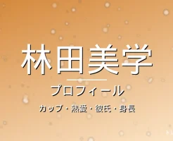 林田美学のカップ・熱愛・彼氏・身長・プロフィール記事メインビジュアル