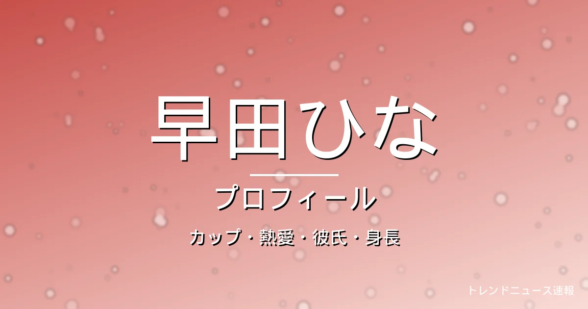 早田ひなのカップ・熱愛・彼氏・身長・プロフィール記事メインビジュアル