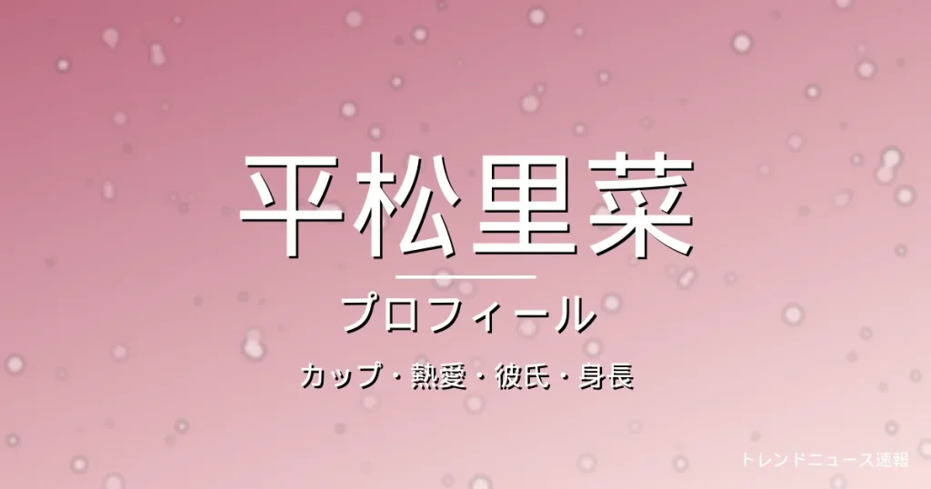 平松里菜のカップ・熱愛・彼氏・身長・プロフィール記事メインビジュアル