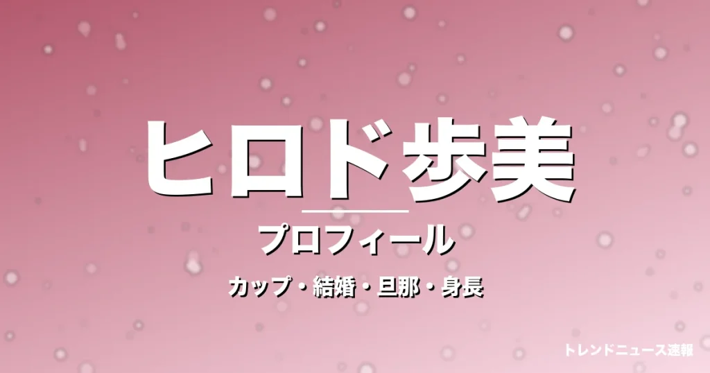 ヒロド歩美のカップ・熱愛・彼氏・身長・プロフィール記事メインビジュアル