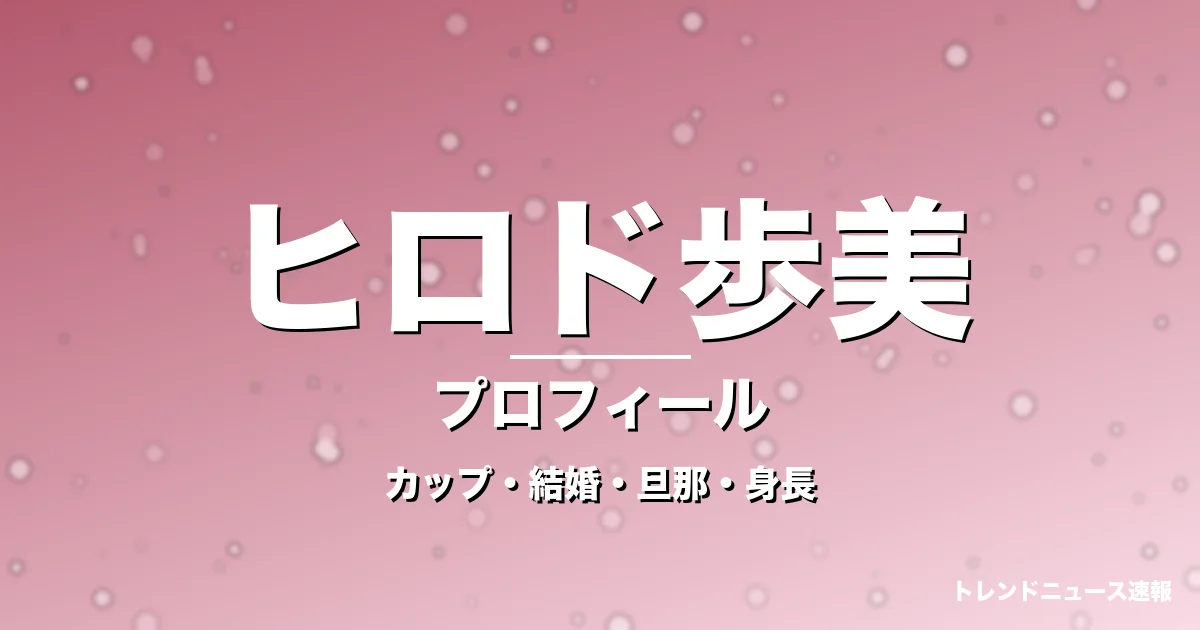 ヒロド歩美のカップ・熱愛・彼氏・身長・プロフィール記事メインビジュアル