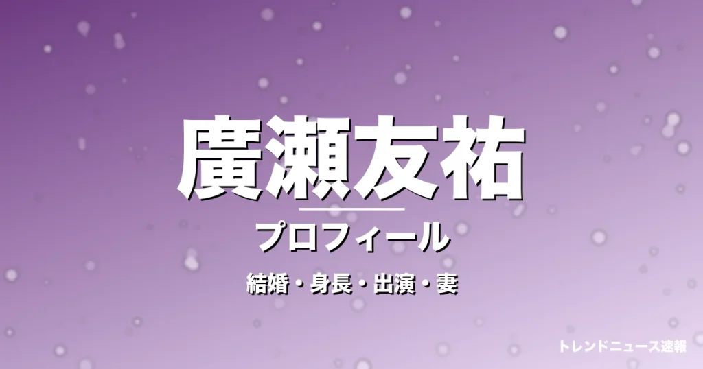 廣瀬友祐の結婚・身長・出演ドラマや映画・実咲凜音が妻の記事メインビジュアル