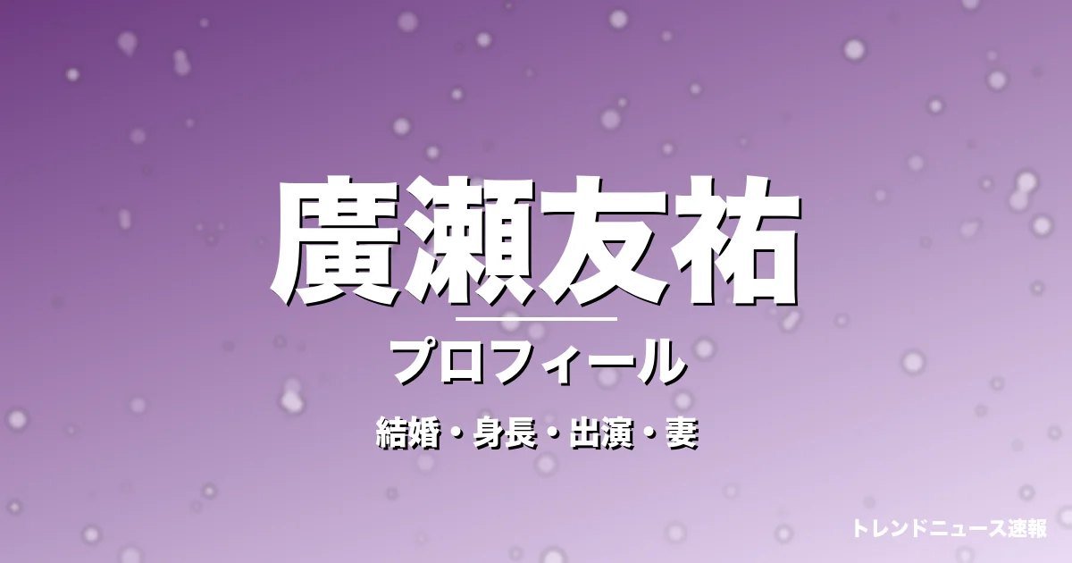 廣瀬友祐の結婚・身長・出演ドラマや映画・実咲凜音が妻の記事メインビジュアル