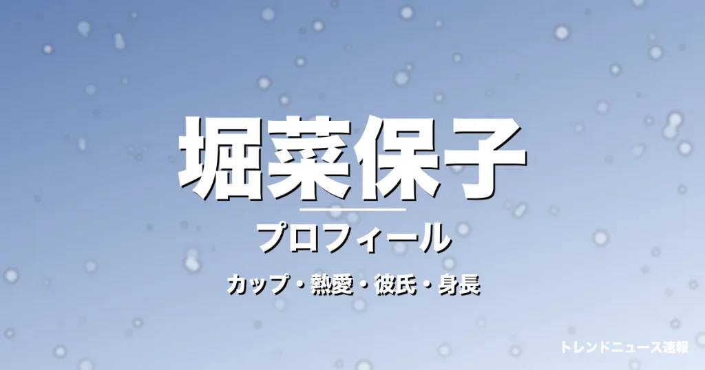堀菜保子のカップ・熱愛・彼氏・身長・プロフィール記事メインビジュアル