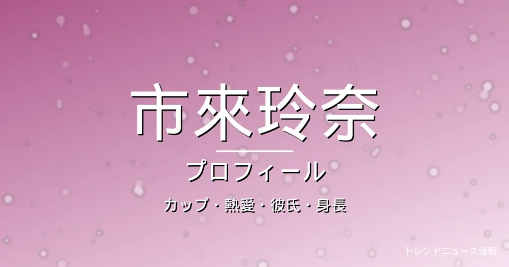 市來玲奈のカップ・熱愛・彼氏・身長・プロフィール記事メインビジュアル