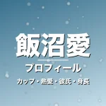 飯沼愛のカップ・熱愛・彼氏・身長・プロフィール記事メインビジュアル