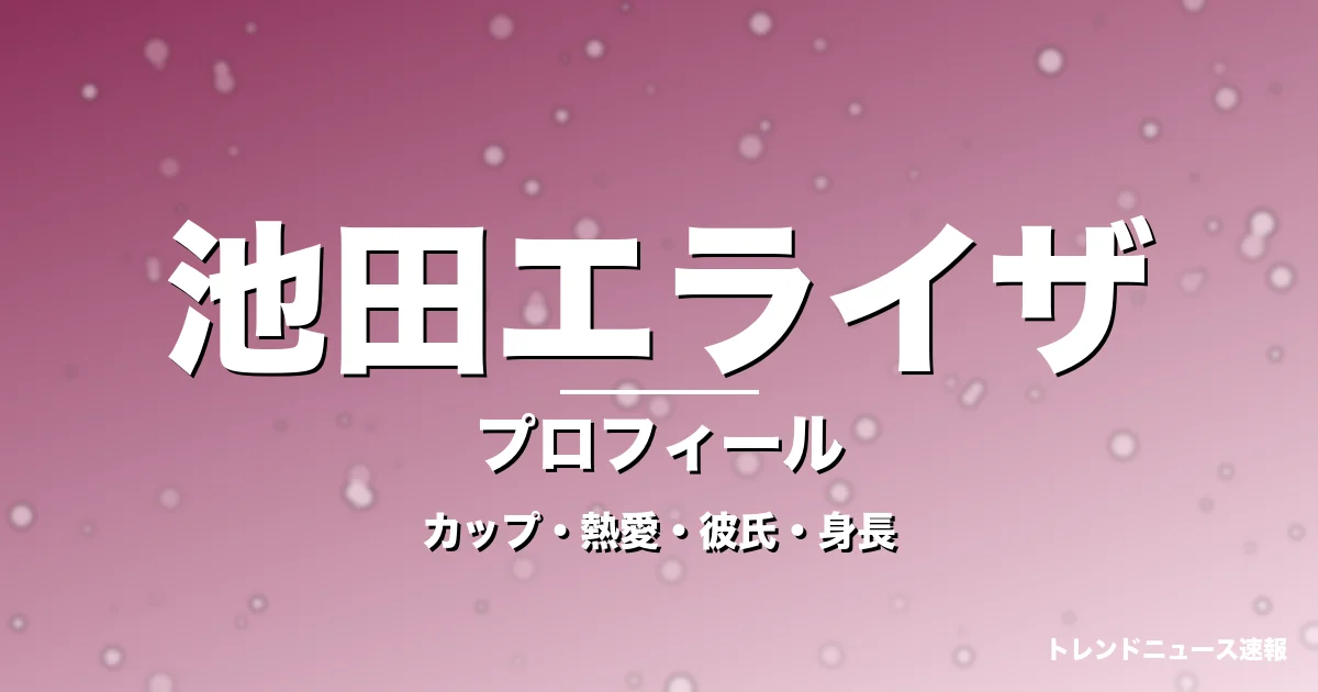 池田エライザのカップ・熱愛・彼氏・身長・プロフィール記事メインビジュアル