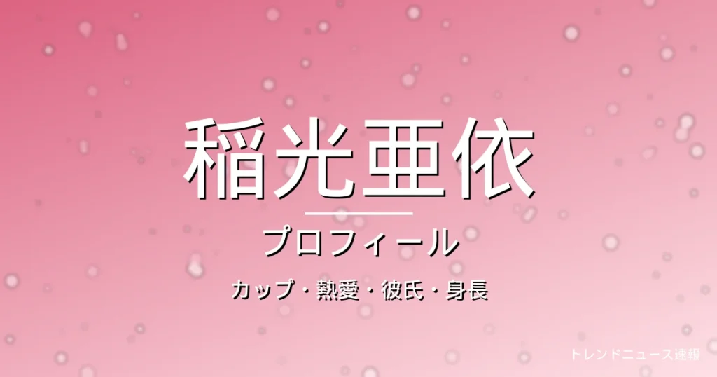 稲光亜依のカップ・熱愛・彼氏・身長・プロフィール記事メインビジュアル