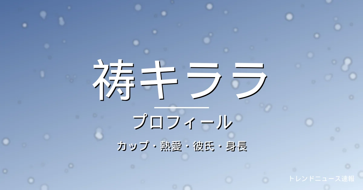 祷キララのカップ・熱愛・彼氏・身長・プロフィール記事メインビジュアル