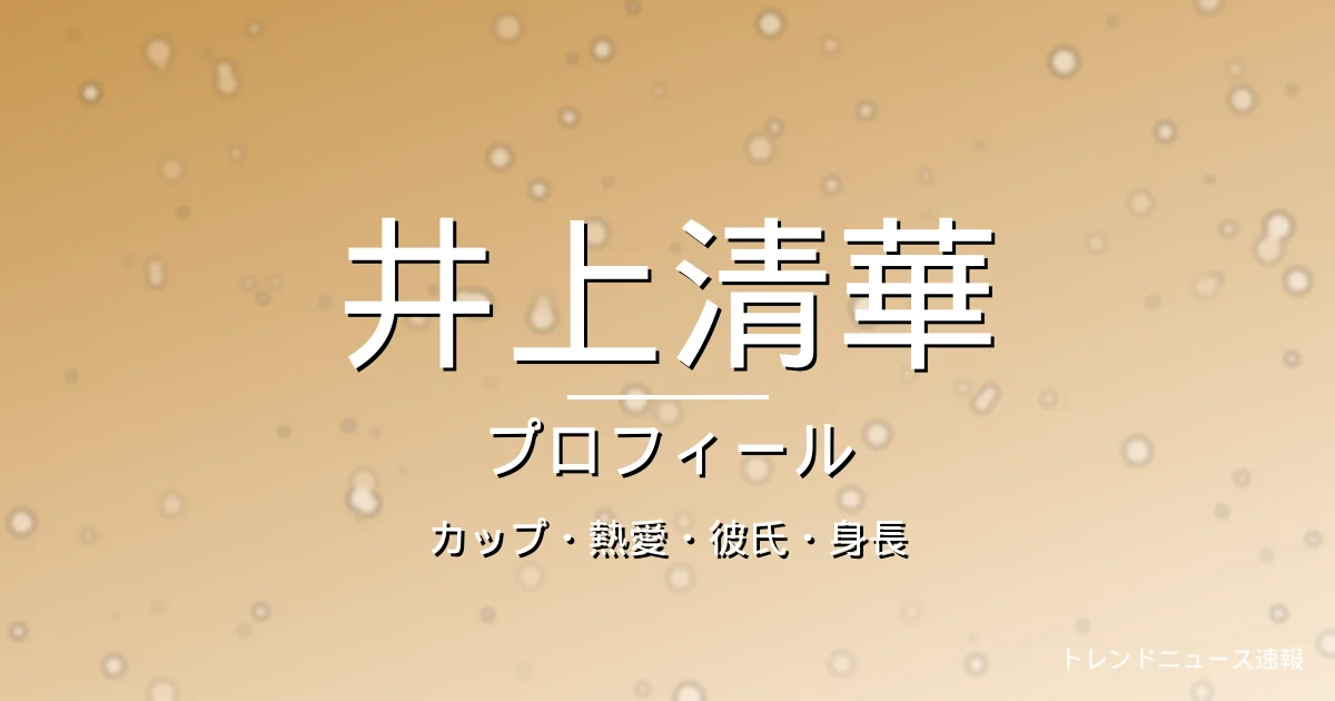 井上清華のカップ・熱愛・彼氏・身長・プロフィール記事メインビジュアル