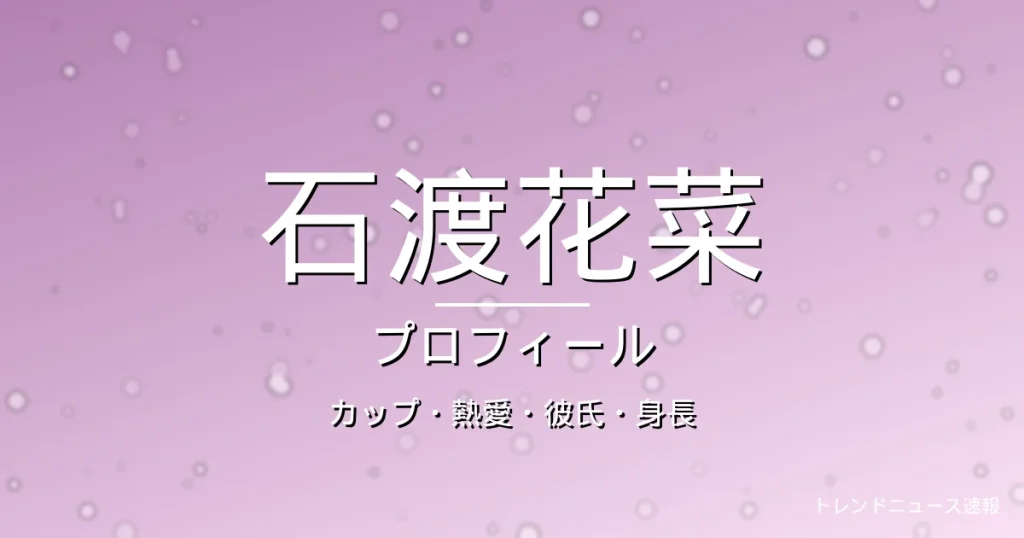 石渡花菜のカップ・熱愛・彼氏・身長・プロフィール記事メインビジュアル