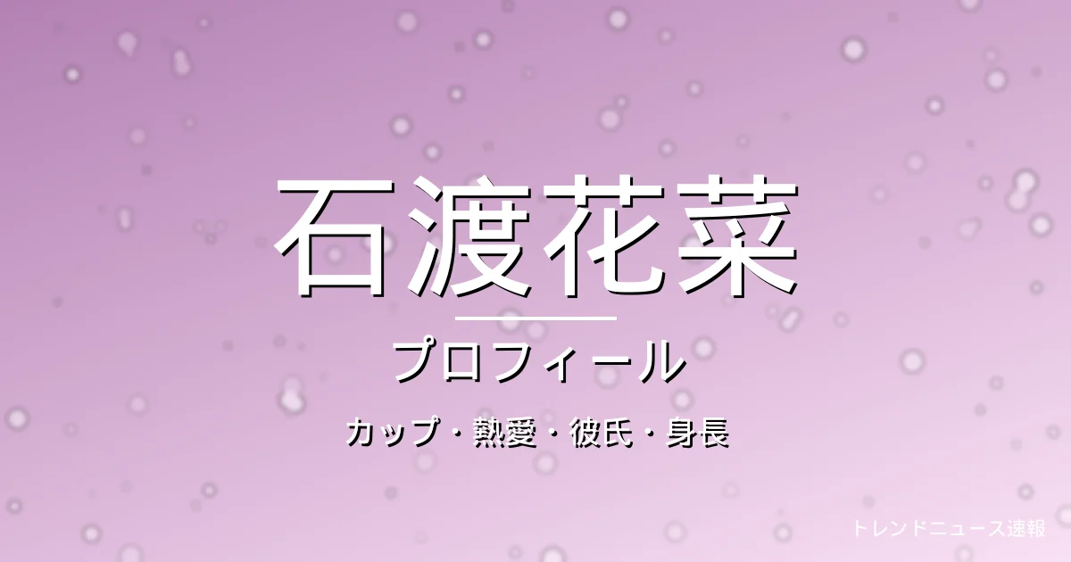 石渡花菜のカップ・熱愛・彼氏・身長・プロフィール記事メインビジュアル