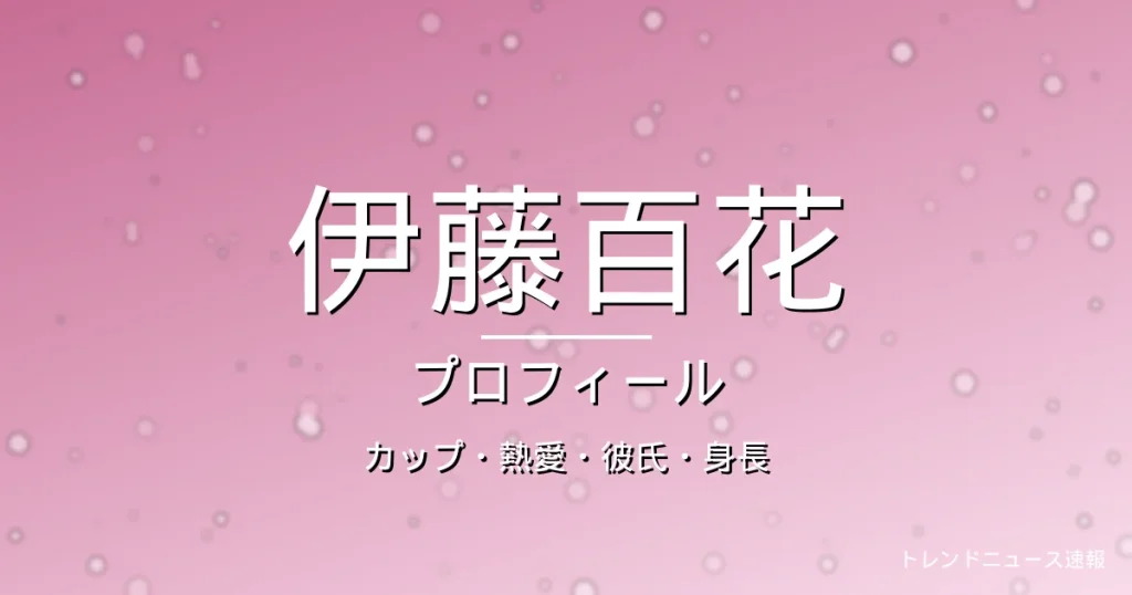 伊藤百花のカップ・熱愛・彼氏・身長・プロフィール記事メインビジュアル