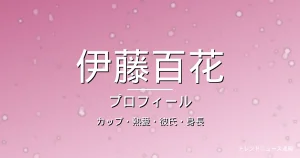 伊藤百花のカップ・熱愛・彼氏・身長・プロフィール記事メインビジュアル
