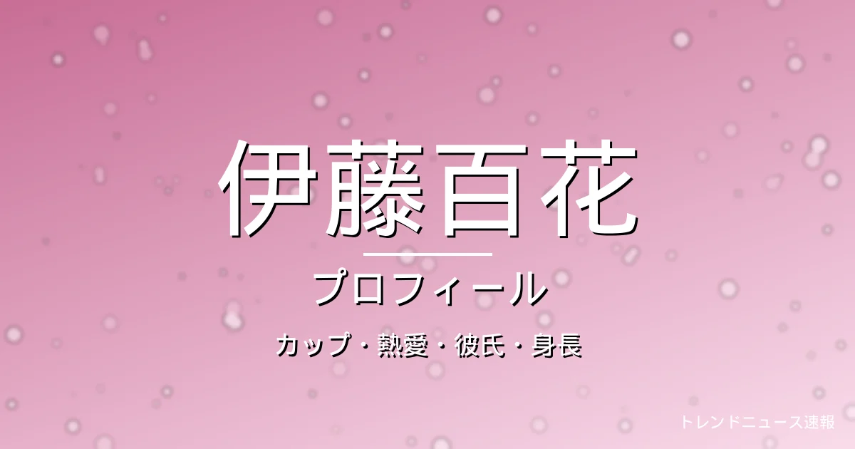 伊藤百花のカップ・熱愛・彼氏・身長・プロフィール記事メインビジュアル
