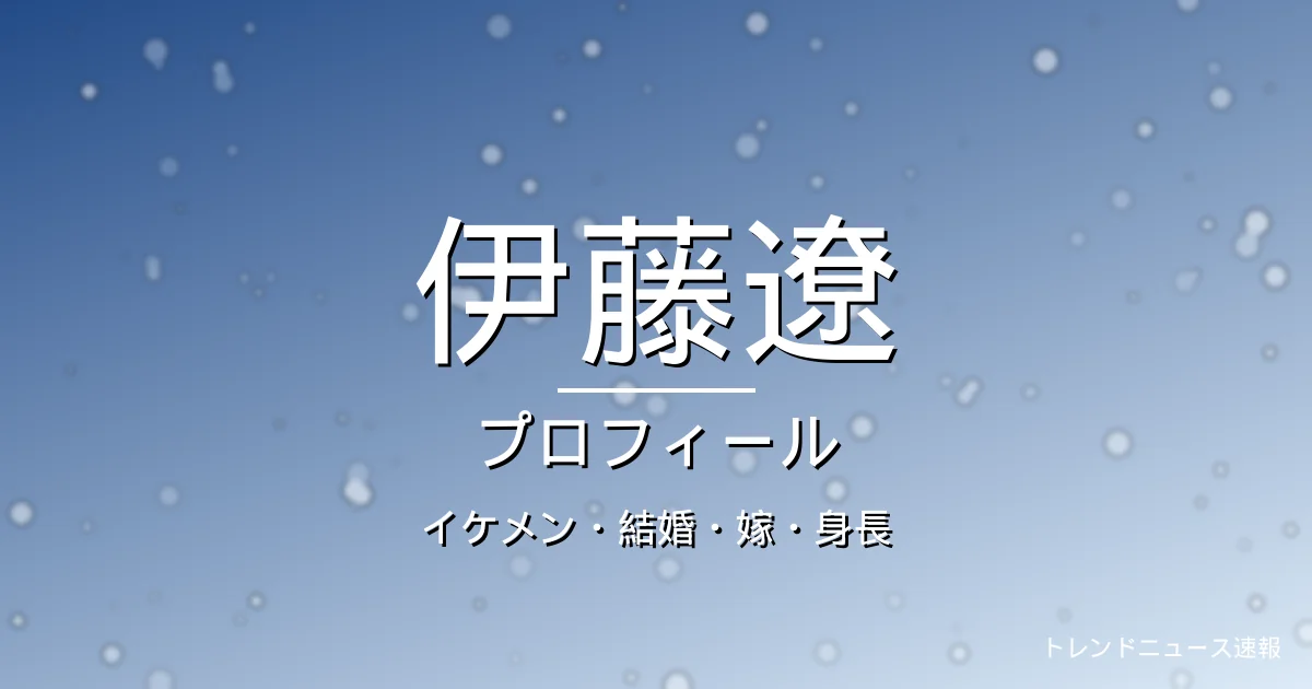 伊藤遼のイケメン・結婚・嫁・身長・プロフィール記事メインビジュアル