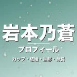 岩本乃蒼のカップ・結婚・旦那・身長・プロフィール記事メインビジュアル