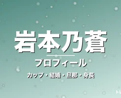 岩本乃蒼のカップ・結婚・旦那・身長・プロフィール記事メインビジュアル