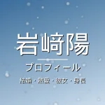 岩﨑陽の結婚・熱愛・彼女・身長・プロフィール記事メインビジュアル