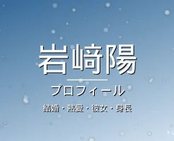 岩﨑陽の結婚・熱愛・彼女・身長・プロフィール記事メインビジュアル
