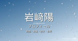 岩﨑陽の結婚・熱愛・彼女・身長・プロフィール記事メインビジュアル